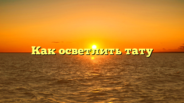 Как осветлить тату
