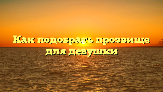 Как подобрать прозвище для девушки