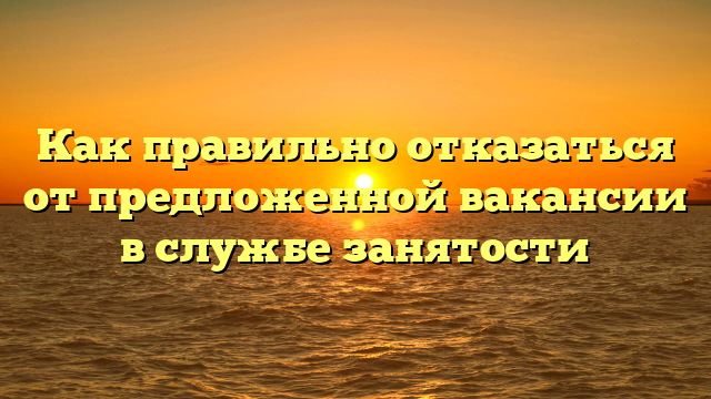 Как правильно отказаться от предложенной вакансии в службе занятости
