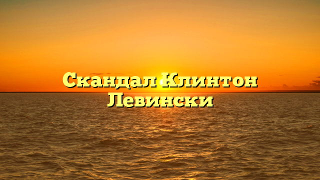 Скандал Клинтон Левински