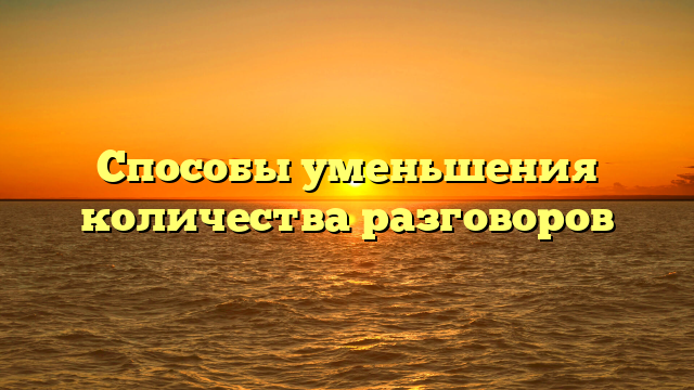 Способы уменьшения количества разговоров