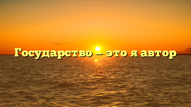 Государство — это я автор